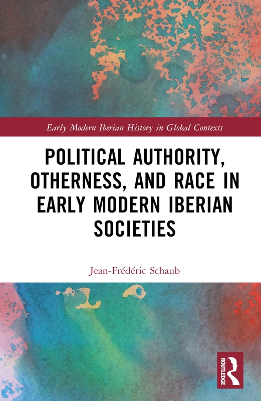 Political Authority, Otherness, and Race in Iberian Early Modern Societies (Early Modern Iberian History in Global Contexts)