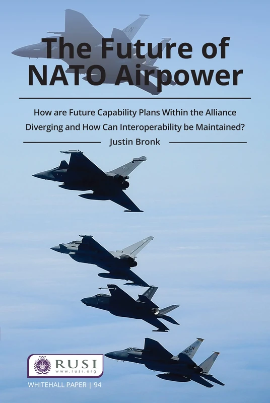 The Future of NATO Airpower: How are Future Capability Plans Within the Alliance Diverging and How can Interoperability be Maintained? (Whitehall Papers)