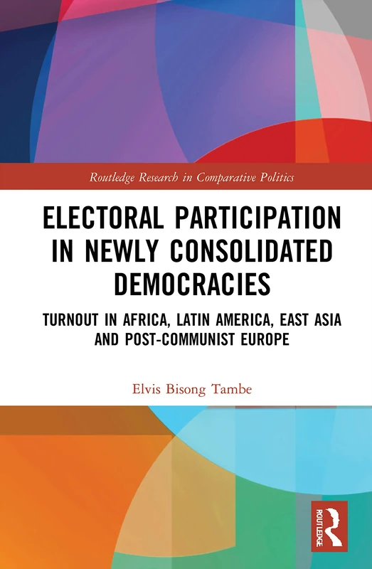 Electoral Participation in Newly Consolidated Democracies: Turnout in Africa, Latin America, East Asia, and Post-Communist Europe: 1 (Routledge Research in Comparative Politics)