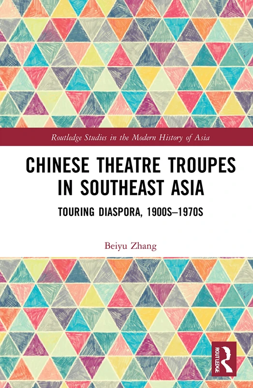 Chinese Theatre Troupes in Southeast Asia: Touring Diaspora, 1900s–1970s (Routledge Studies in the Modern History of Asia)