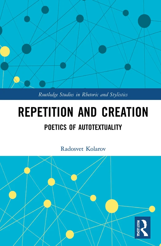 Repetition and Creation: Poetics of Autotextuality (Routledge Studies in Rhetoric and Stylistics)