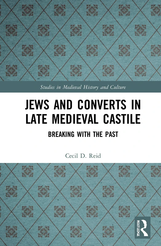 Jews and Converts in Late Medieval Castile: Breaking with the Past (Studies in Medieval History and Culture)