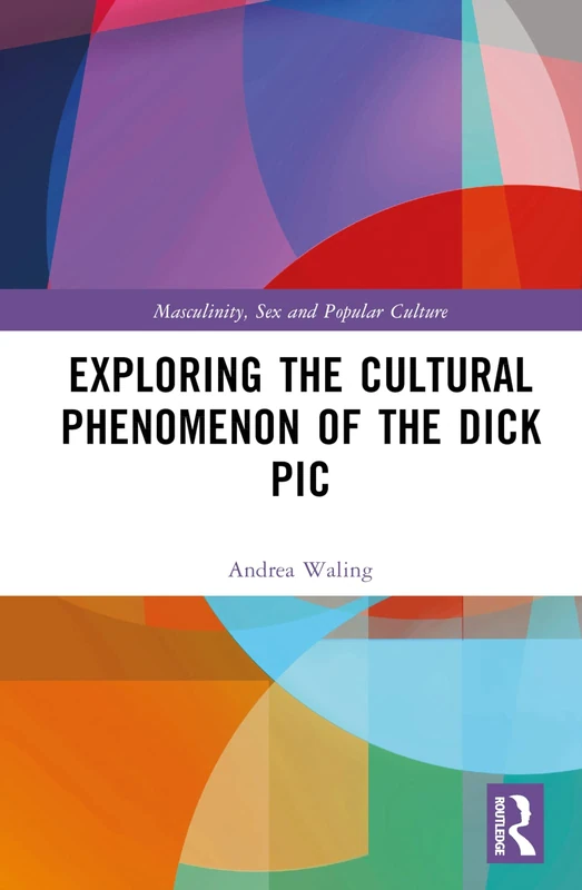 Exploring the Cultural Phenomenon of the Dick Pic (Masculinity, Sex and Popular Culture)