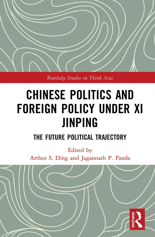 Chinese Politics and Foreign Policy under Xi Jinping: The Future Political Trajectory (Routledge Studies on Think Asia)