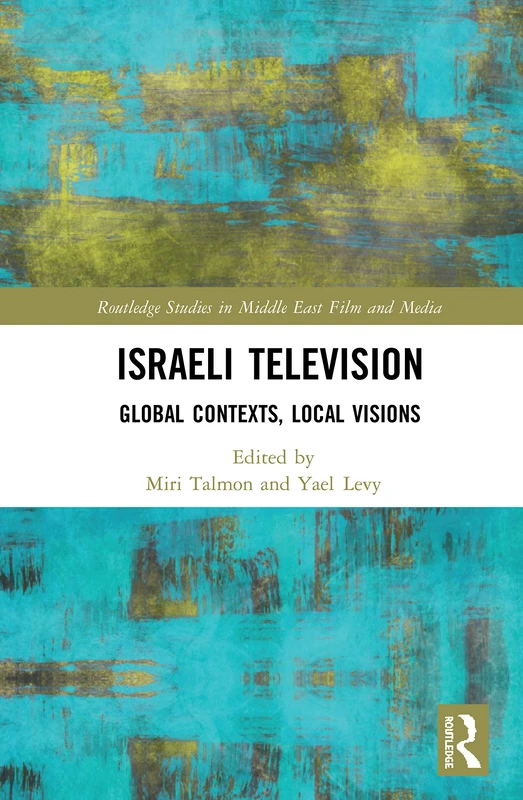 Israeli Television: Global Contexts, Local Visions (Routledge Studies in Middle East Film and Media)