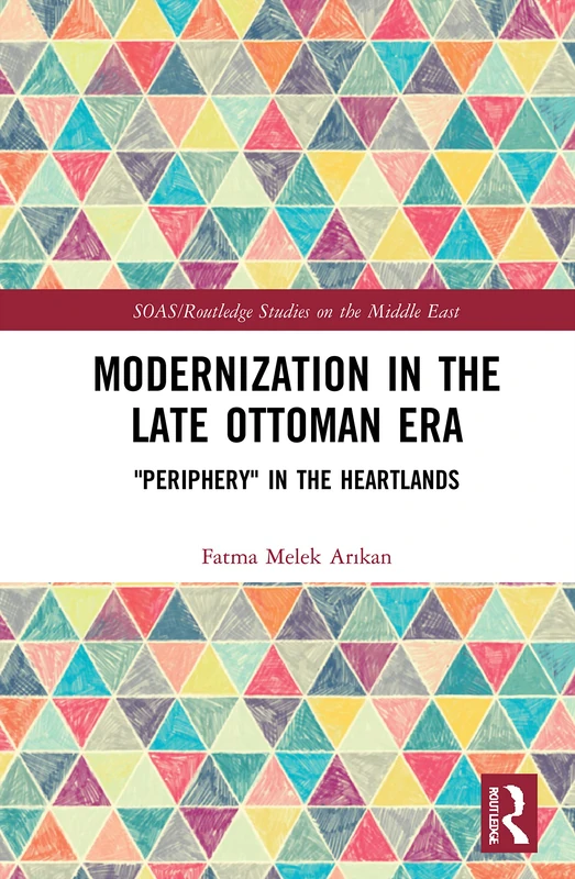 Modernization in the Late Ottoman Era: "Periphery" in the Heartlands (SOAS/Routledge Studies on the Middle East)