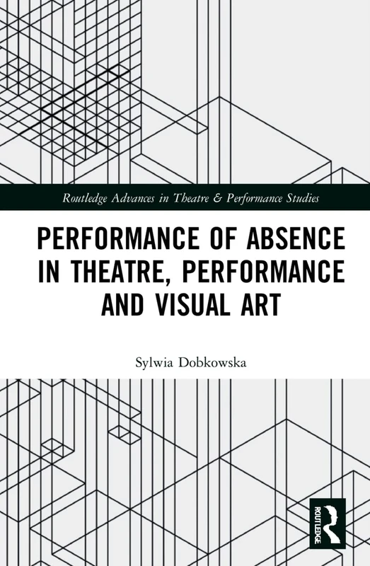 Performance of Absence in Theatre, Performance and Visual Art (Routledge Advances in Theatre & Performance Studies) - Image 1