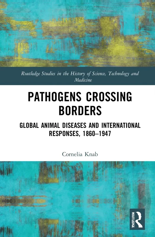 Pathogens Crossing Borders: Global Animal Diseases and International Responses, 1860–1947: 45 (Routledge Studies in the History of Science, Technology and Medicine)