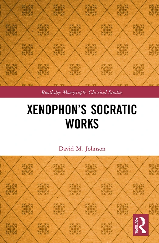 Xenophon’s Socratic Works: The Other Socrates (Routledge Monographs in Classical Studies)