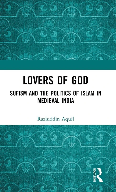 Lovers of God: Sufism and the Politics of Islam in Medieval India