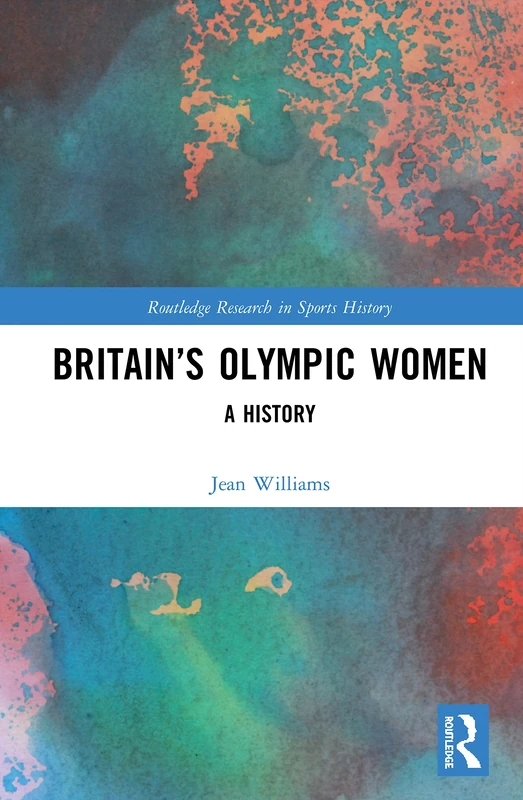 Britain’s Olympic Women: A History (Routledge Research in Sports History)