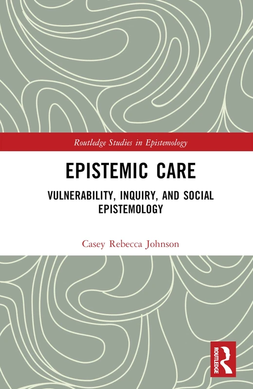 Routledge Epistemic Care: Vulnerability and Social Epistemology