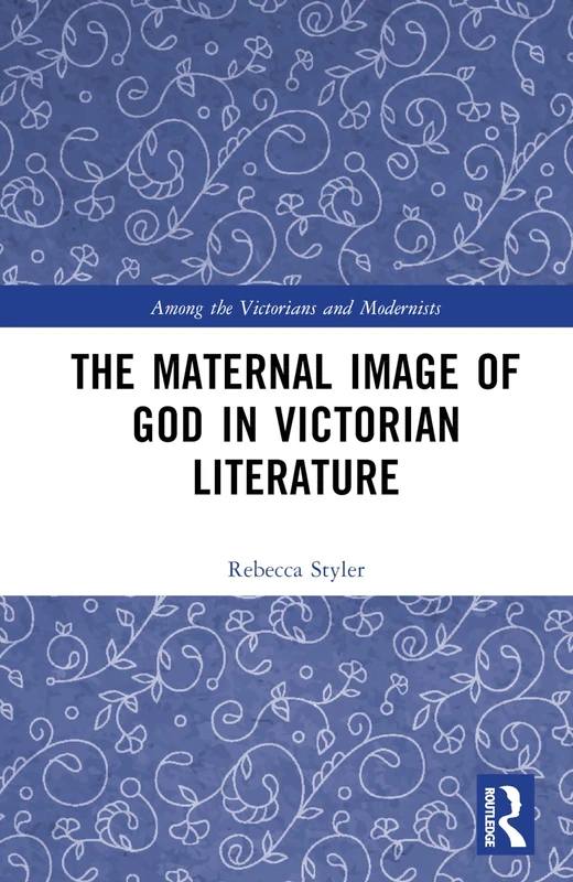 The Maternal Image of God in Victorian Literature: Divine Mother Nature (Among the Victorians and Modernists)