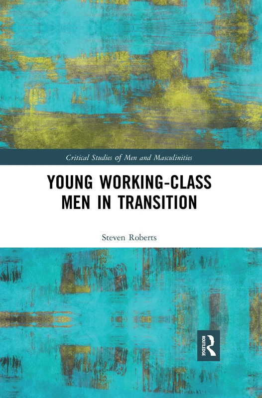 Young Working-Class Men in Transition (Critical Studies of Men and Masculinities)
