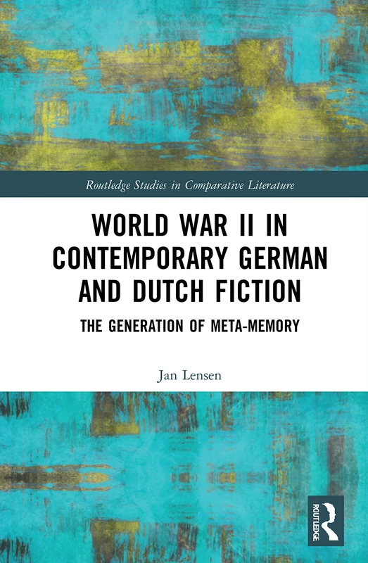 World War II in Contemporary German and Dutch Fiction: The Generation of Meta-Memory (Routledge Studies in Comparative Literature)