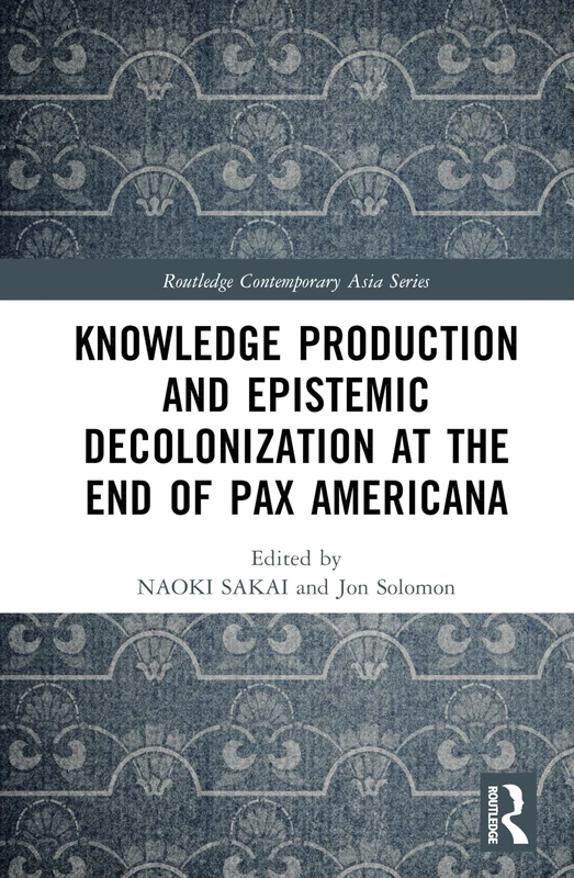 Knowledge Production and Epistemic Decolonization at the End of Pax Americana (Routledge Contemporary Asia Series)