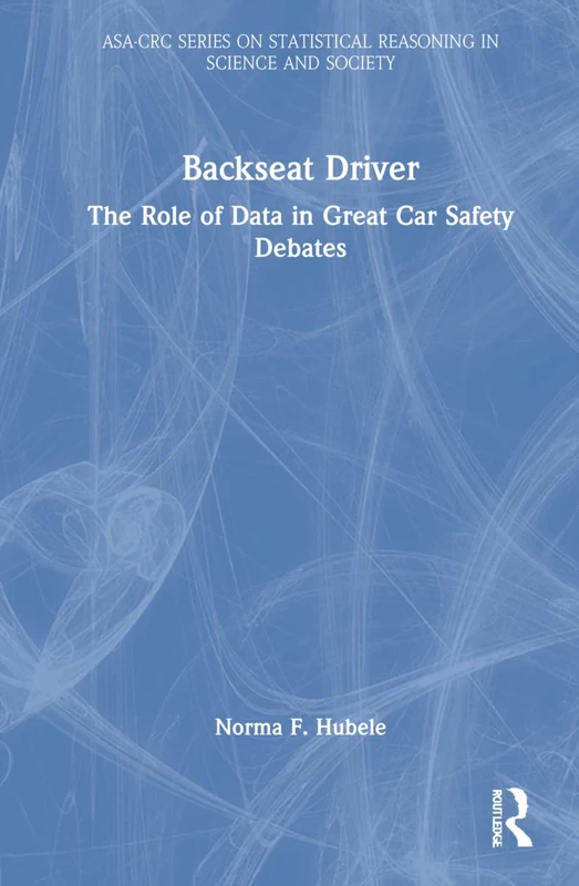 Backseat Driver: The Role of Data in Great Car Safety Debates (ASA-CRC Series on Statistical Reasoning in Science and Society)