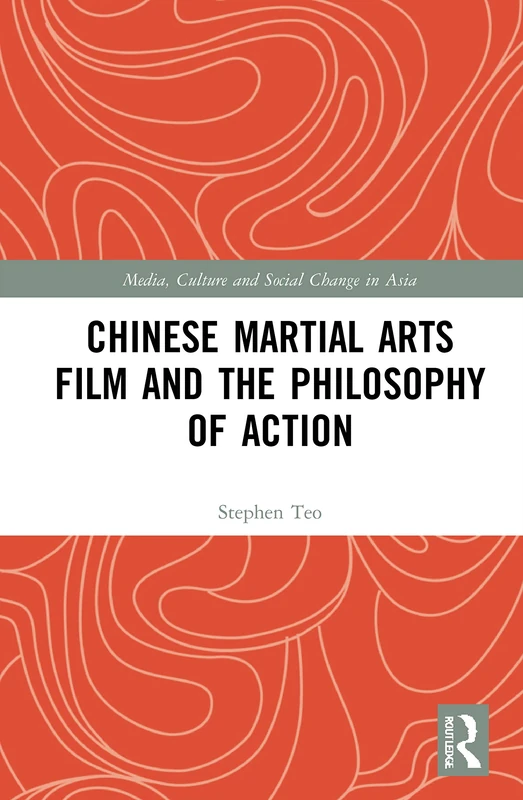 Chinese Martial Arts Film and the Philosophy of Action (Media, Culture and Social Change in Asia)