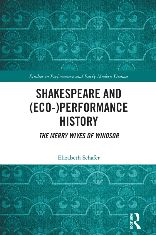 Shakespeare and (Eco-)Performance History: The Merry Wives of Windsor (Studies in Performance and Early Modern Drama)