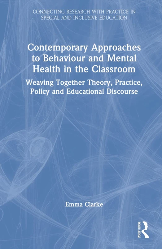 Contemporary Approaches to Behaviour and Mental Health in the Classroom: Weaving Together Theory, Practice, Policy and Educational Discourse ... Practice in Special and Inclusive Education)