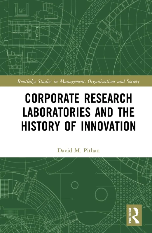 Corporate Research Laboratories and the History of Innovation (Routledge Studies in Management, Organizations and Society)