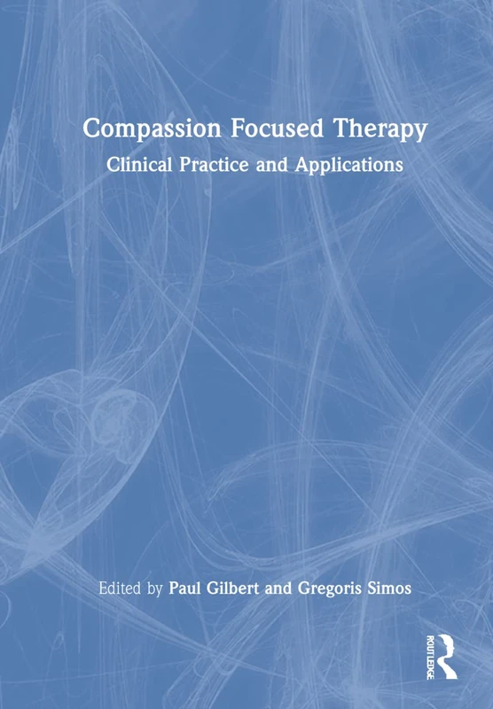 Routledge Compassion Focused Therapy: Clinical Practice and Applications