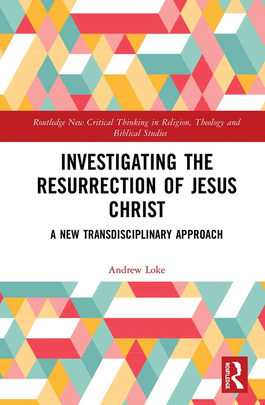 Investigating the Resurrection of Jesus Christ: A New Transdisciplinary Approach (Routledge New Critical Thinking in Religion, Theology and Biblical Studies)