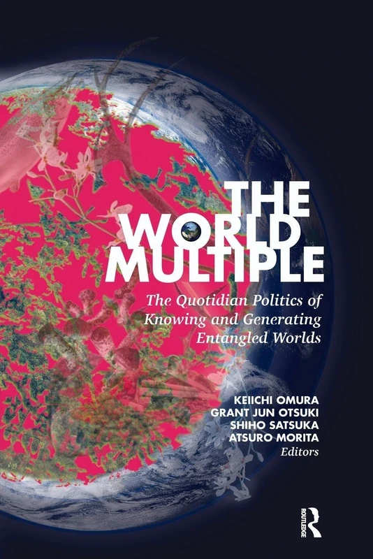 The World Multiple: The Quotidian Politics of Knowing and Generating Entangled Worlds (Routledge Advances in Sociology)