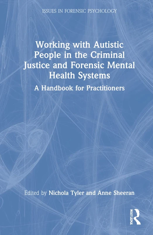 Working with Autistic People in the Criminal Justice and Forensic Mental Health Systems: A Handbook for Practitioners (Issues in Forensic Psychology)