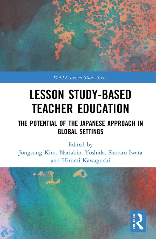 Lesson Study-based Teacher Education: The Potential of the Japanese Approach in Global Settings (WALS-Routledge Lesson Study Series)