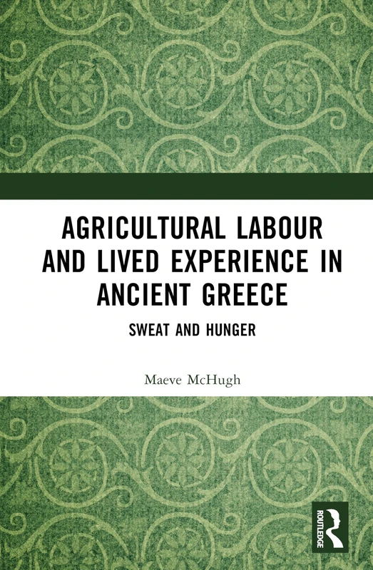Agricultural Labour and Lived Experience in Ancient Greece: Sweat and Hunger