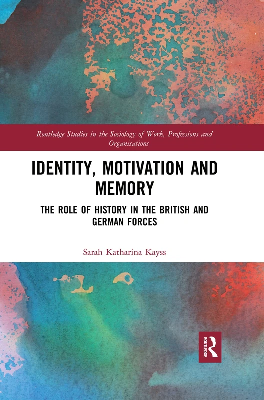 Identity, Motivation and Memory: The Role of History in the British and German Forces (Routledge Studies in the Sociology of Work, Professions and Organisations)