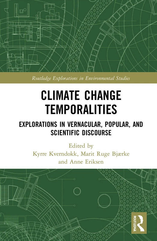 Climate Change Temporalities: Explorations in Vernacular, Popular, and Scientific Discourse (Routledge Explorations in Environmental Studies)