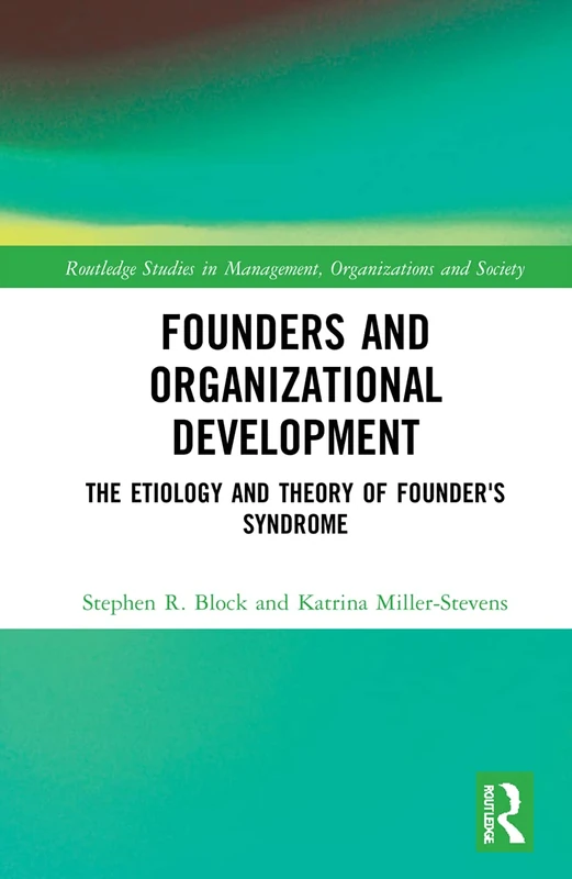 Founders and Organizational Development: The Etiology and Theory of Founder's Syndrome (Routledge Studies in Management, Organizations and Society)