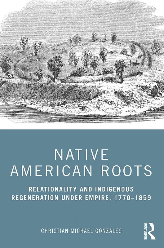Native American Roots: Relationality and Indigenous Regeneration Under Empire, 1770–1859