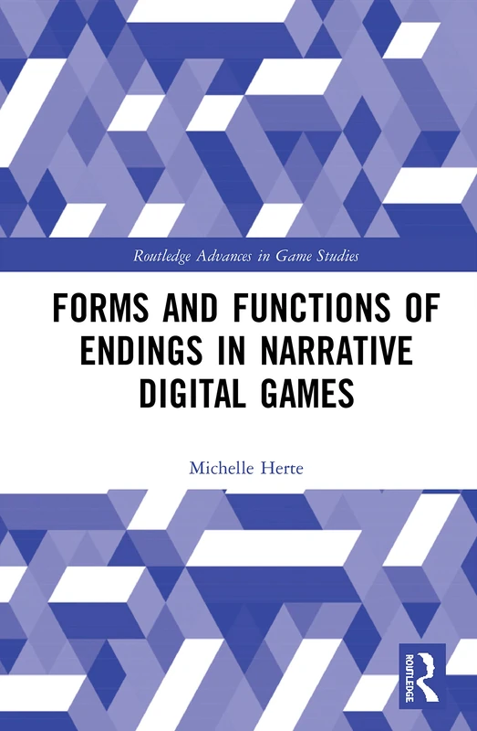 Forms and Functions of Endings in Narrative Digital Games (Routledge Advances in Game Studies)