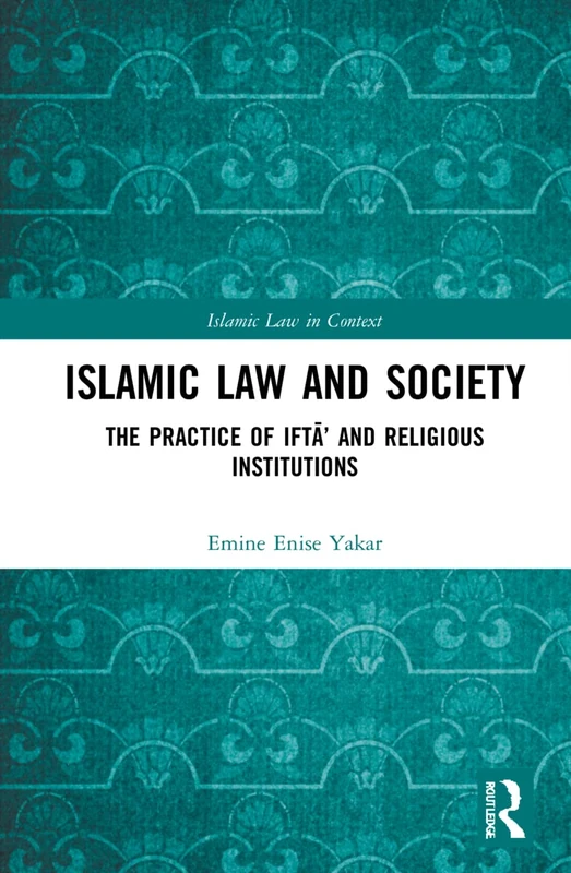 Islamic Law and Society: The Practice Of Iftā’ And Religious Institutions (Islamic Law in Context)