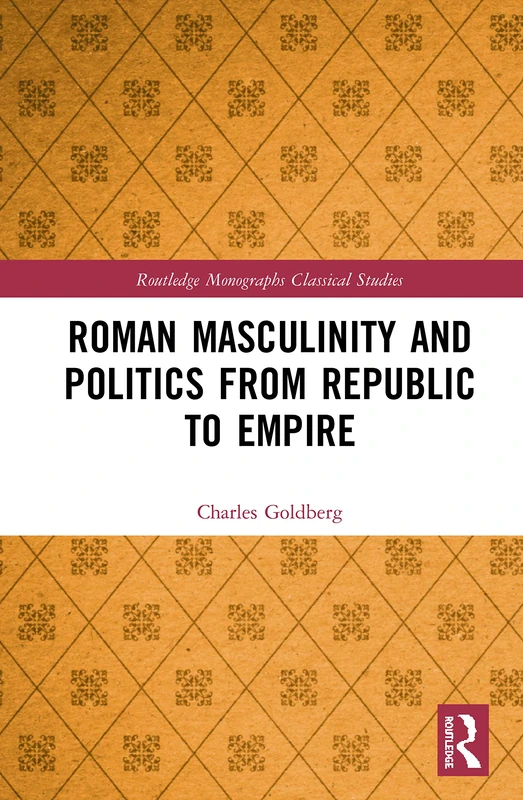 Roman Masculinity and Politics from Republic to Empire (Routledge Monographs in Classical Studies)