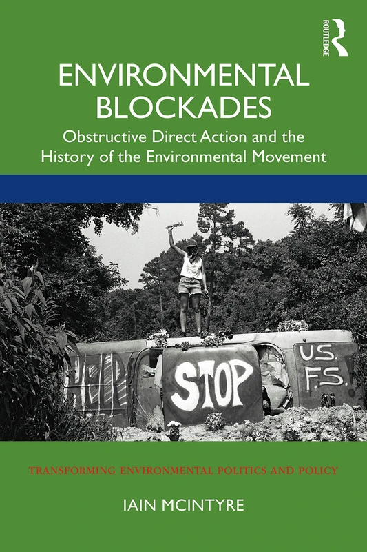 Environmental Blockades: Obstructive Direct Action and the History of the Environmental Movement (Transforming Environmental Politics and Policy)