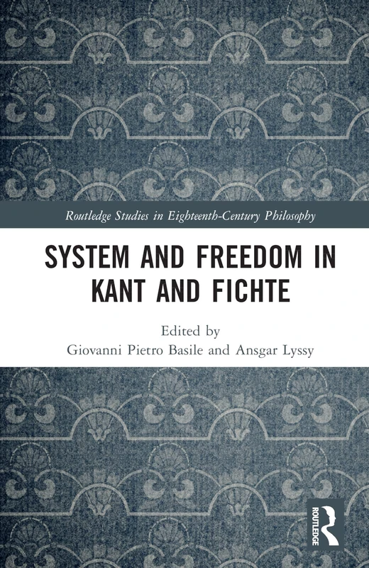 System and Freedom in Kant and Fichte: Festschrift in honor of Günter Zöller (Routledge Studies in Eighteenth-Century Philosophy)
