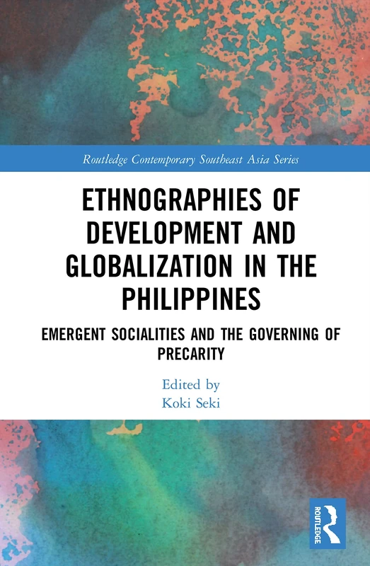 Ethnographies of Development and Globalization in the Philippines: Emergent Socialities and the Governing of Precarity (Routledge Contemporary Southeast Asia Series)
