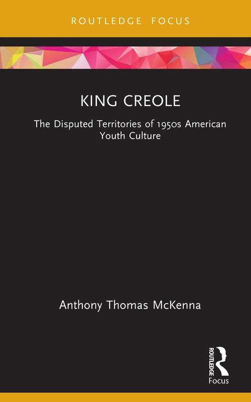 King Creole: The Disputed Territories of 1950s American Youth Culture (Cinema and Youth Cultures)