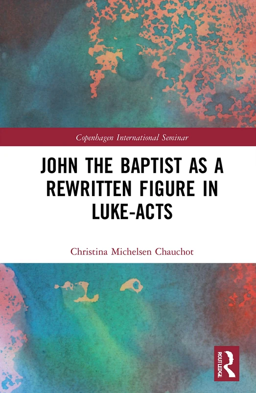 Routledge - John the Baptist as a Rewritten Figure in Luke-Acts