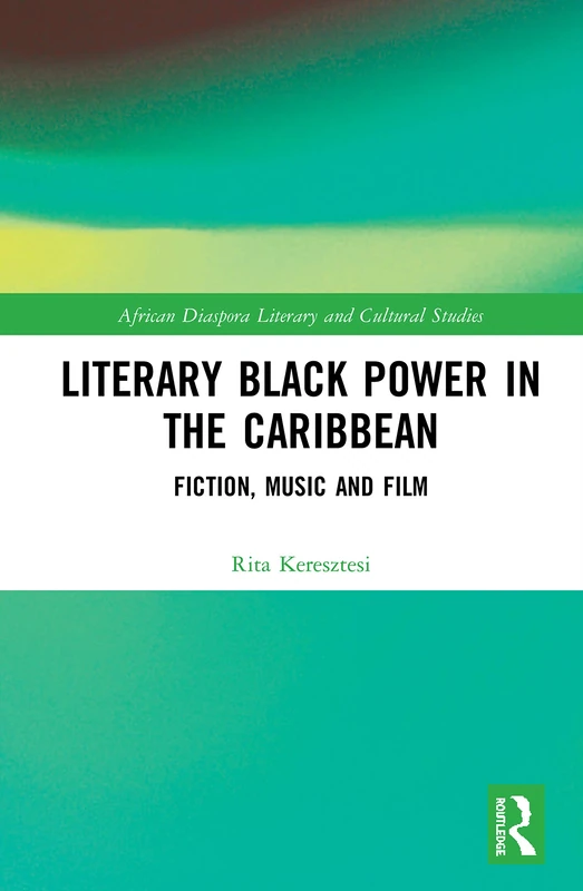 Literary Black Power in the Caribbean: Fiction, Music and Film (Routledge African Diaspora Literary and Cultural Studies)