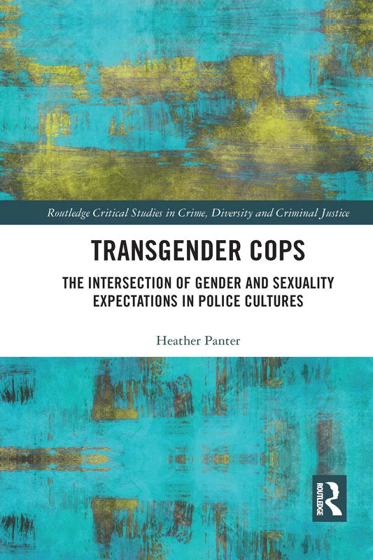 Transgender Cops: The Intersection of Gender and Sexuality Expectations in Police Cultures (Routledge Critical Studies in Crime, Diversity and Criminal Justice)