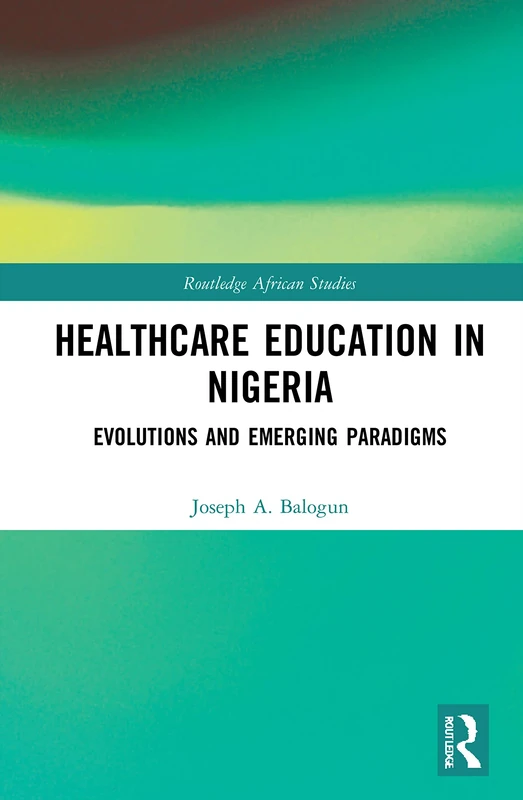 Healthcare Education in Nigeria: Evolutions and Emerging Paradigms (Routledge African Studies)