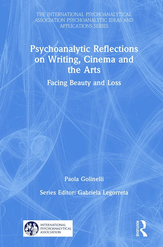 Psychoanalytic Reflections on Writing, Cinema and the Arts: Facing Beauty and Loss (The International Psychoanalytical Association Psychoanalytic Ideas and Applications Series)