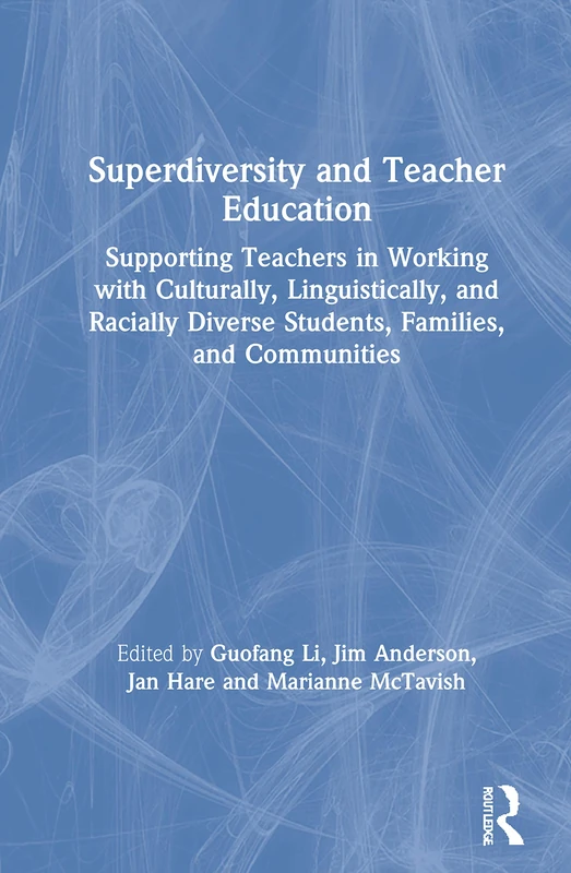 Superdiversity and Teacher Education: Supporting Teachers in Working with Culturally, Linguistically, and Racially Diverse Students, Families, and Communities