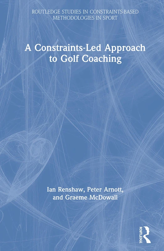 A Constraints-Led Approach to Golf Coaching (Routledge Studies in Constraints-Based Methodologies in Sport)