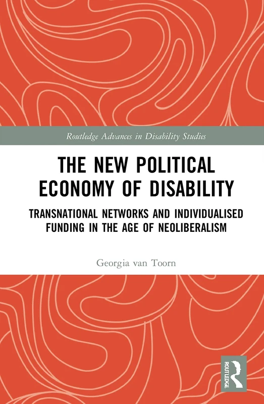 The New Political Economy of Disability: Transnational Networks and Individualised Funding in the Age of Neoliberalism (Routledge Advances in Disability Studies)